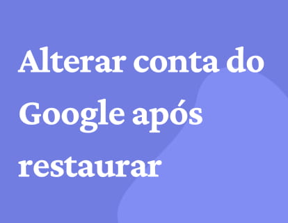 Alterar conta do Google após restaurar