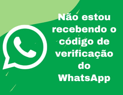 Não estou recebendo o código de verificação do WhatsApp