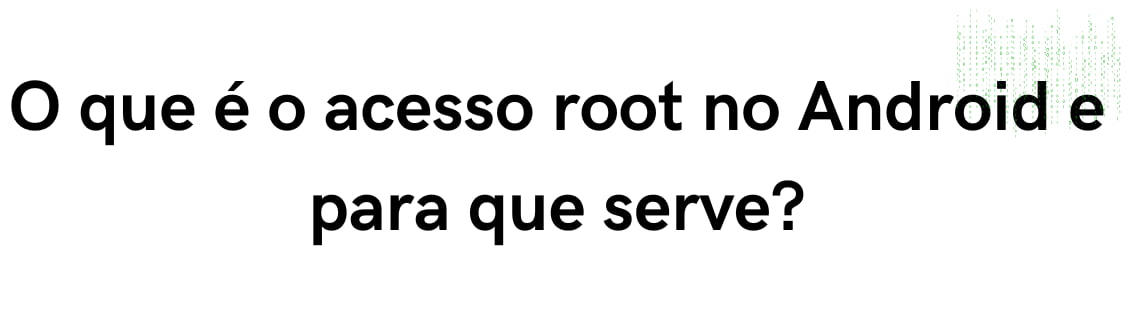 O que é o acesso root no Android e para que é utilizado?