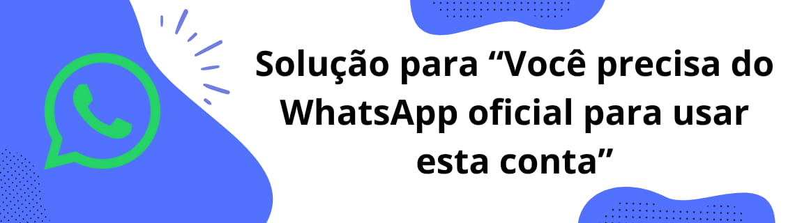 Solução para “Você precisa do WhatsApp oficial para usar esta conta”